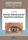 Ethik der Robotik und der Kuenstlichen Intelligenz (Theologisch-Philosophische Beiträge zu Gegenwartsfragen 22) (German Edition)