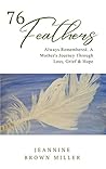 76 Feathers: Always Remembered. A Mother's Journey Through Loss, Grief & Hope