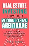 Real Estate Investing Through AirBNB Rental Arbitrage: The Beginner's Guide To Earning Sustainable A Passive Income Without Owning Any Property (Traditional Buy & Hold Doesn't Work Anymore)