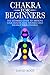Chakras For Beginners: The Ultimate Guide to Improve Your Health, Heal Yourself and Balance Your Chakras