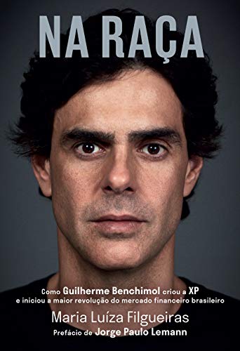 Na raça: Como Guilherme Benchimol criou a Xp e iniciou a maior revolução do mercado financeiro brasileiro (Kindle Edition)