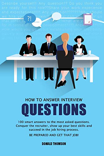 How to Answer Interview Questions: 100 Smart Answers to the most Asked Questions. Conquer the Recruiter, show up your Best Skills and succeed in the Job Hiring Process. Be Prepared and Get that Job! (Kindle Edition)