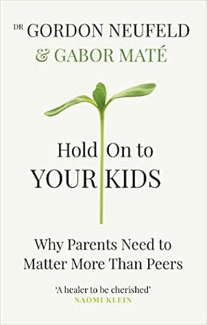 Hold on to Your Kids: Why Parents Need to Matter More Than Peers
