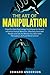 The Art of Manipulation: Powerful Dark Psychology Techniques on How to Influence Human Behavior, Effectively Deal with People and Get the Results You Want with Persuasion, NLP and Mind Control