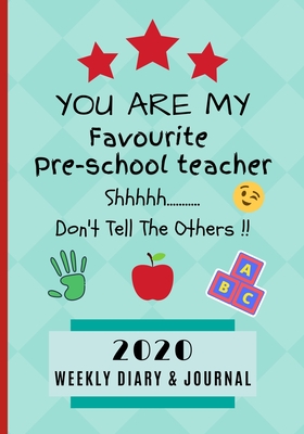 You Are My Favourite Pre School Teacher Shhh.... Don't Tell The Others !! 2020 Weekly Diary & Journal: End Of Term / Class Appreciation Gift / Diary & Writing Thank You Present