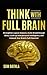 Think With Full Brain: Strengthen Logical Analysis, Invite Breakthrough Ideas, Level-up Interpersonal Intelligence, and Unleash Your Brain’s Full Potential (Power-Up Your Brain)