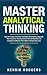 Master Analytical Thinking: Improve Logic, Develop Intelligent Reasoning, Upgrade Your Decision Making Skills and Find Solutions to Complex Problems That Others Simply Miss Out