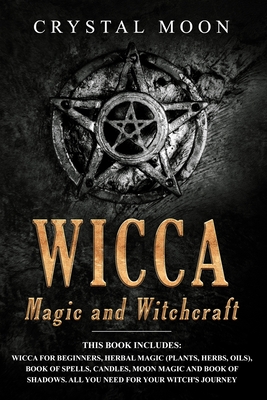 Wicca Magic and Witchcraft: 6 Manuscripts: Wicca for Beginners, Herbal Magic (Plants, Herbs, Oils), Book of Spells, Candles, Moon Magic and Book of Shadows All you need fo