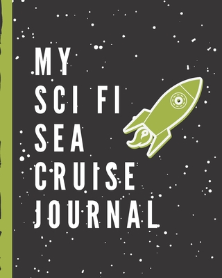 My Sci Fi Sea Cruise Journal: Science Fiction Cruise Port and Excursion Organizer, Travel Vacation Notebook, Packing List Organizer, Trip Planning Diary, Itinerary Activity Agenda, Countdown Is On.