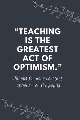 “Teaching is the greatest act of optimism.”: Blank Lined Notebooks: Funny Inspirational Gifts For Teachers