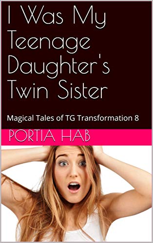I Was My Teenage Daughter's Twin Sister: Magical Tales of TG Transformation 8 (Kindle Edition)