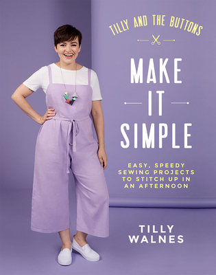 Tilly and the Buttons: Make it Simple: Easy, Speedy Sewing Projects to Whip up in an Afternoon (Paperback)