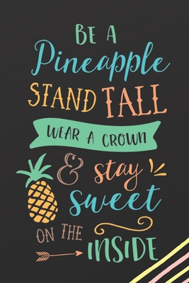 Be A Pineapple Stand Tall Wear A Crown & Stay Sweet On The Inside: Inspirational Quotes Blank Lined Journal Cute Tropical Notebook Writing Notepad Funny Motivational Print Diary For Girls Teen Women Pineapple Lovers Gift - Kawaii Fruit Illustration