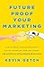 Future Proof Your Marketing: How to Grow Your Business with Digital Marketing Now and During the Artificial Intelligence Revolution