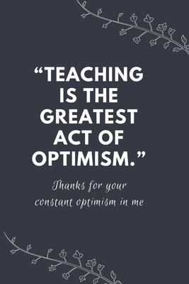 “Teaching is the greatest act of optimism.”: Blank Lined Notebooks: Funny Inspirational Gifts For Teachers
