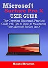 MICROSOFT SURFACE PRO X USER GUIDE: The Complete Illustrated, Practical Guide with Tips & Tricks to Maximizing your Microsoft Surface Pro X MICROSOFT SURFACE PRO X USER GUIDE: The Complete Illustrated, Practical Guide with Tips & Tricks to Maximizing your Microsoft Surface Pro X