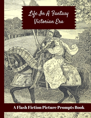 Life In A Fantasy Victorian Era: A Flash Fiction Picture Prompts Book: Visual Images To Inspire Creative Writing: Option To Color In 48 Illustrations ... Adult Writers / Young High School Students