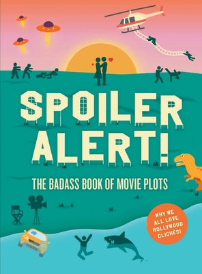 Spoiler Alert! The Badass Book of Movie Plots, Why We All Love Hollywood Cliches