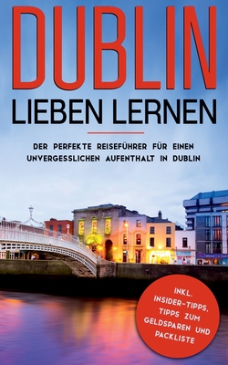 Dublin lieben lernen: Der perfekte Reiseführer für einen unvergesslichen Aufenthalt in Dublin inkl. Insider-Tipps, Tipps zum Geldsparen und Packliste: (Erzähl-Reiseführer Dublin) (German Edition)