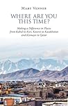 Where Are You This Time?: Making a Difference in Places from Kabul to Kiev, Kosovo to Kazakhstan and Kismayo to Qatar