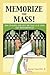 Memorize the Mass!: How to Know and Love the Mass as if your Life depended on It
