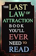The Last Law of Attraction Book You'll Ever Need To Read: The Missing Key To Finally Tapping Into The Universe And Manifesting Your Desires