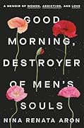 Good Morning, Destroyer of Men's Souls: A Memoir of Women, Addiction, and Love