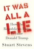 It Was All a Lie: How the Republican Party Became Donald Trump