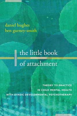 The Little Book of Attachment: Theory to Practice in Child Mental Health with Dyadic Developmental Psychotherapy (Paperback)