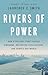 Rivers of Power: How a Natural Force Raised Kingdoms, Destroyed Civilizations, and Shapes Our World