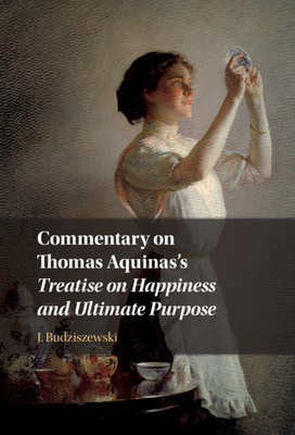 Commentary on Thomas Aquinas's Treatise on Happiness and Ultimate Purpose (Hardcover)