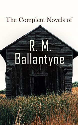 The Complete Novels of R. M. Ballantyne: Western Classics, Sea Adventure Novels, Action Thrillers & Historical Tales (Kindle Edition)