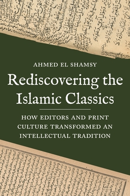 Rediscovering the Islamic Classics: How Editors and Print Culture Transformed an Intellectual Tradition (Kindle Edition)
