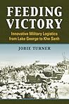 Feeding Victory: Innovative Military Logistics from Lake George to Khe Sanh (Modern War Studies)