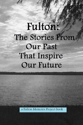 Fulton 2013: The Stories From Our Past That Inspire Our Future (The Fulton Memoir Project)