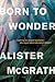 Born to Wonder: Exploring Our Deepest Questions--Why Are We Here and Why Does It Matter?