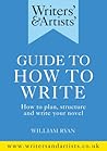 Writers' & Artists' Guide to How to Write: How to plan, structure and write your novel Writers' & Artists' Guide to How to Write: How to plan, structure and write your novel