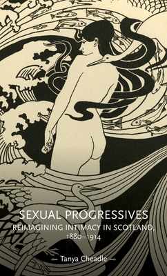 Sexual progressives: Reimagining intimacy in Scotland, 1880-1914 (Gender in History)