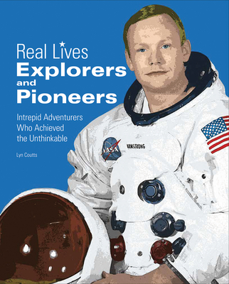 Explorers & Pioneers: Intrepid Adventurers Who Achieved the Unthinkable (Real Lives)
