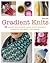 Gradient Knits: 10 Lessons and Projects Using Ombre, Stranded Colorwork, Slip-stitch, and Texture