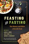 Feasting and Fasting: The History and Ethics of Jewish Food Feasting and Fasting: The History and Ethics of Jewish Food