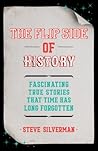 The Flip Side of History: Strange News, Hard-To-Believe Headlines, and Other Curious Stories from History The Flip Side of History: Strange News, Hard-To-Believe Headlines, and Other Curious Stories from History
