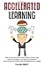 Accelerated Learning: How To Learn Any Subject or Skill Quickly, Develop Laser Sharp Focus Instantly and Improve Your Memory. Save Your Time and Increase Your Concentration For a Lifetime