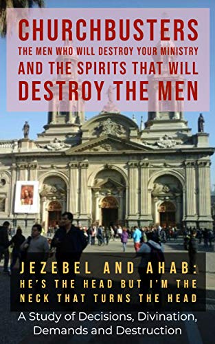 Jezebel and Ahab ("He May Be the Head but I'm the Neck That Turns the Head!") : A Study of Decisions, Divination, Demands and Destruction (ChurchBusters: ... Spirits That Will Destroy the Men Book 13)
