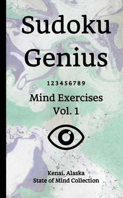 Sudoku Genius Mind Exercises Volume 1: Kenai, Alaska State of Mind Collection