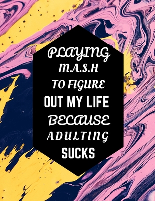 Playing M.A.S.H To Figure Out My Life Because Adulting Sucks: Predict Your Future & Know Yourself Better With This Classic Childhood Fortune Teling ... Mid/Quarter Life Crisis (MASH Adulting Book)
