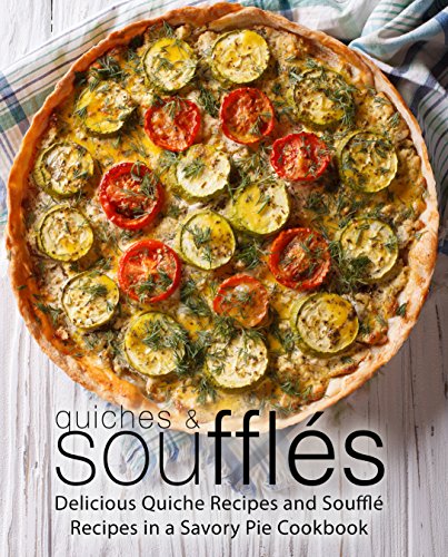 Quiches & Soufflés: Delicious Quiche Recipes and Soufflé Recipes in a Savory Pie Cookbook (2nd Edition)