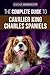 The Complete Guide to Cavalier King Charles Spaniels: Selecting, Training, Socializing, Caring For, and Loving Your New Cavalier Puppy