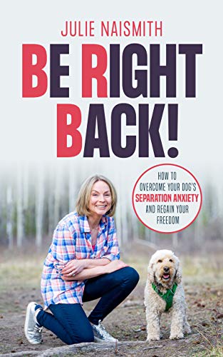 Be Right Back!: How To Overcome Your Dog's Separation Anxiety And Regain Your Freedom (Kindle Edition)