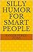 SILLY HUMOR FOR SMART PEOPLE